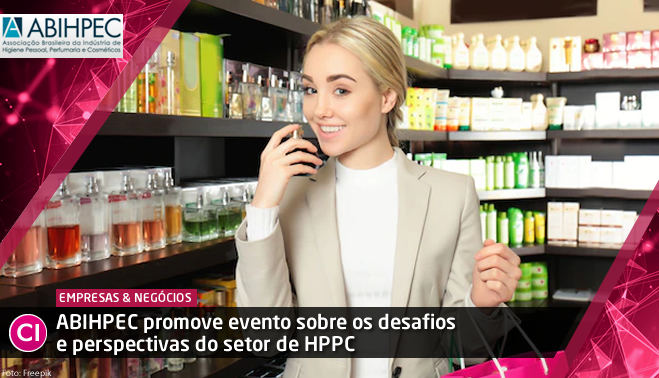 ABIHPEC promove evento sobre os desafios e perspectivas do setor de HPPC